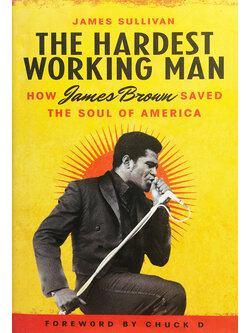 The Hardest Working Man : How James Brown Saved the Soul of America